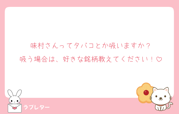 味村さんってタバコとか吸いますか？
吸う場合は、好きな銘柄教えてください！