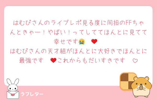 はむぴさんのライブレポ見る度に同担のFFちゃんときゃー！やばい！ってしててほんとに見てて幸せです😭❤️🩵
はむぴさんの天才組がほんとに大好きでほんとに最強です❤️🩵これからもだいすきです❣️