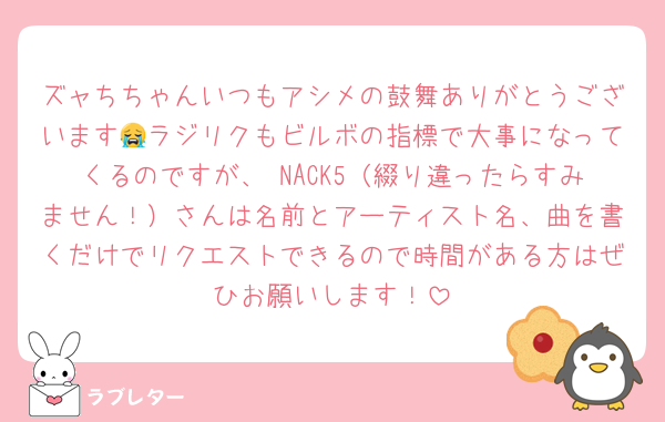 ズャちちゃんいつもアシメの鼓舞ありがとうございます😭ラジリクもビルボの指標で大事になってくるのですが、 NACK5（綴り違ったらすみません！）さんは名前とアーティスト名、曲を書くだけでリクエストできるので時間がある方はぜひお願いします！