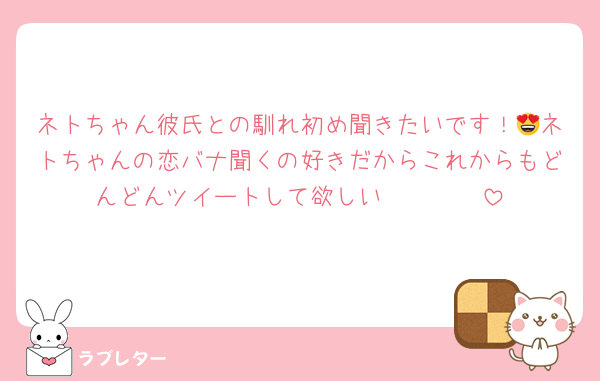 ネトちゃん彼氏との馴れ初め聞きたいです！😍ネトちゃんの恋バナ聞くの好きだからこれからもどんどんツイートして欲しい🤲🏻🤲🏻