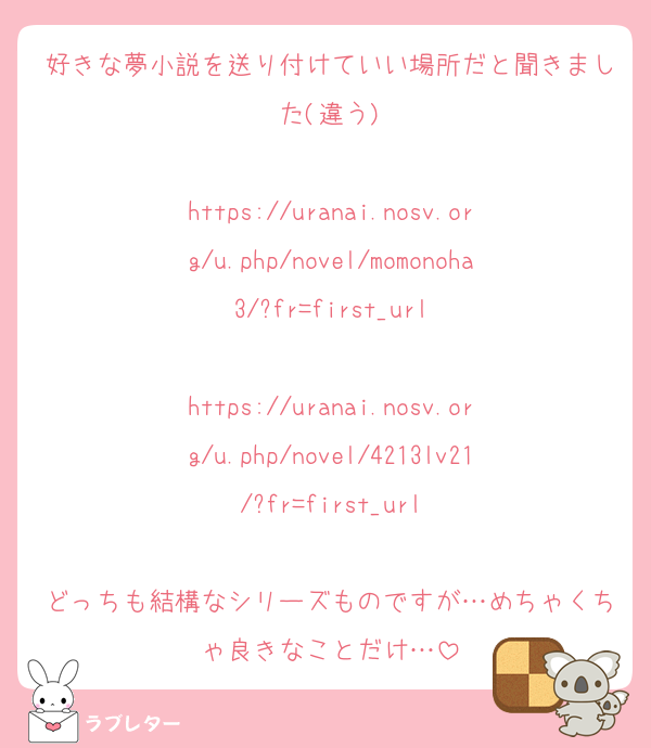 好きな夢小説を送り付けていい場所だと聞きました(違う)

https://uranai.nosv.org/u.php/novel/momonoha3/?fr=first_url

https://uranai.nosv.org/u.php/novel/4213lv21/?fr=first_url

どっちも結構なシリーズものですが…めちゃくちゃ良きなことだけ…