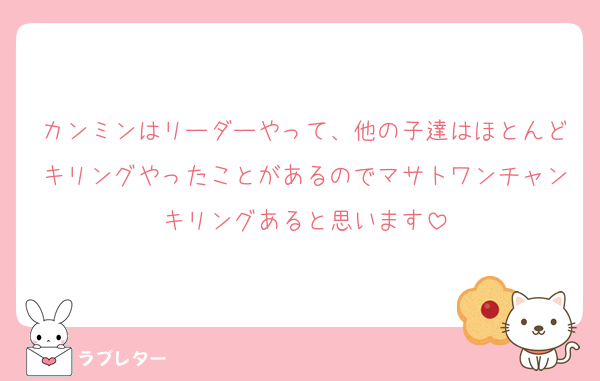 カンミンはリーダーやって、他の子達はほとんどキリングやったことがあるのでマサトワンチャンキリングあると思います