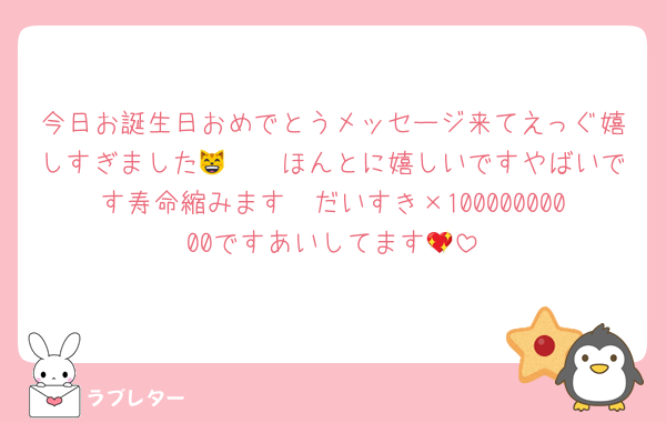 今日お誕生日おめでとうメッセージ来てえっぐ嬉しすぎました🫶🏻😸ほんとに嬉しいですやばいです寿命縮みます🥹だいすき×10000000000ですあいしてます💖