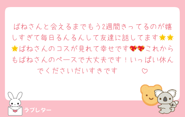 ばねさんと会えるまでもう2週間きってるのが嬉しすぎて毎日るんるんして友達に話してます🌟🌟🌟ばねさんのコスが見れて幸せです💖💖これからもばねさんのペースで大丈夫です！いっぱい休んでくださいだいすきです🥹🥹🥹