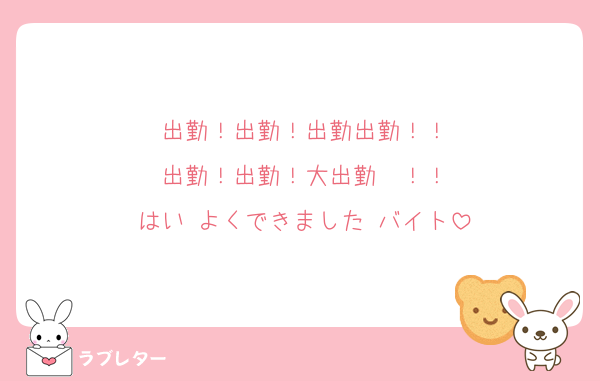 出勤！出勤！出勤出勤！！
出勤！出勤！大出勤〜！！
はい よくできました バイト