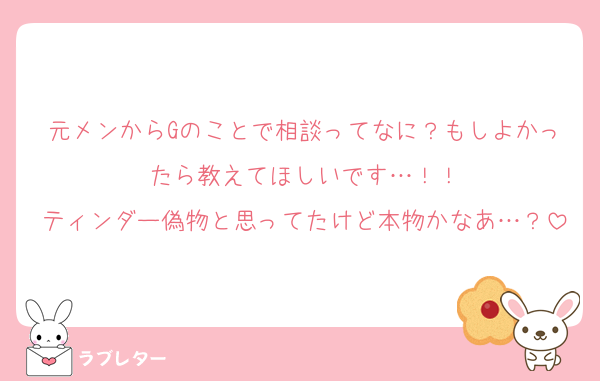 元メンからGのことで相談ってなに？もしよかったら教えてほしいです…！！
ティンダー偽物と思ってたけど本物かなあ…？