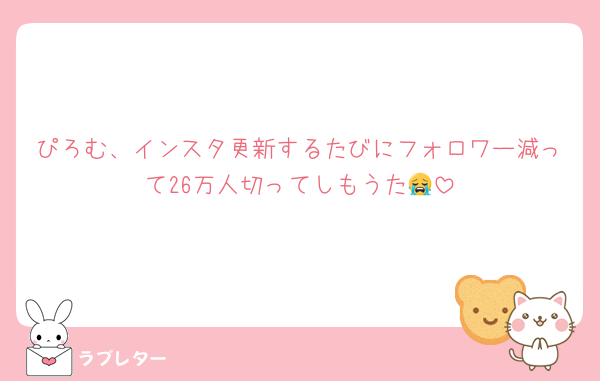 ぴろむ、インスタ更新するたびにフォロワー減って26万人切ってしもうた😭