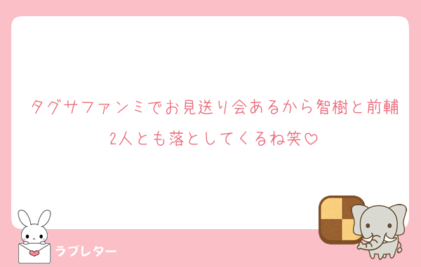 タグサファンミでお見送り会あるから智樹と前輔2人とも落としてくるね笑