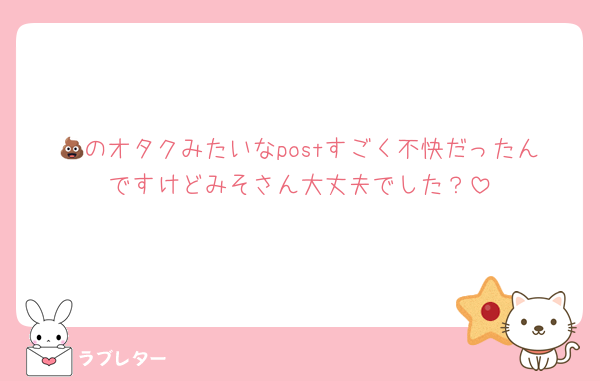 💩のオタクみたいなpostすごく不快だったんですけどみそさん大丈夫でした？