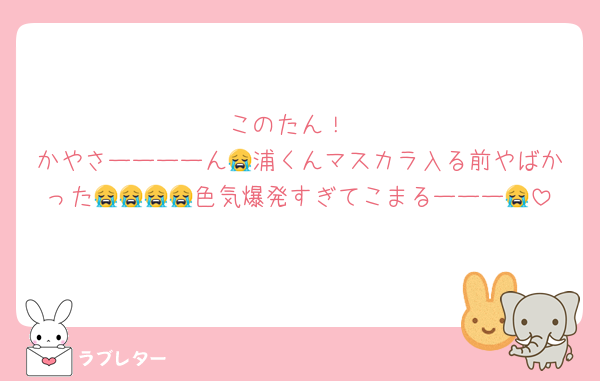 このたん！
かやさーーーーん😭浦くんマスカラ入る前やばかった😭😭😭😭色気爆発すぎてこまるーーー😭