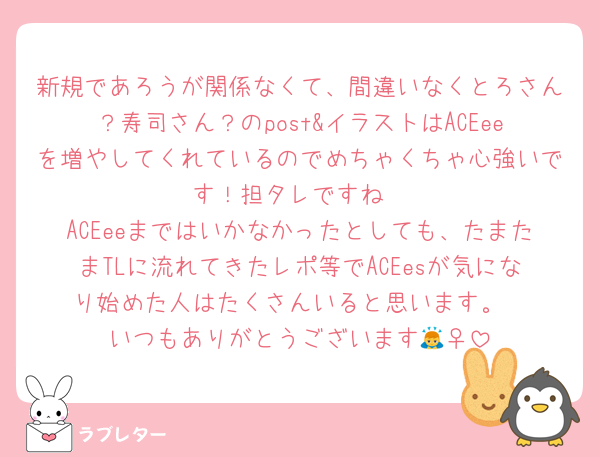 新規であろうが関係なくて、間違いなくとろさん？寿司さん？のpost&イラストはACEeeを増やしてくれているのでめちゃくちゃ心強いです！担タレですね
ACEeeまではいかなかったとしても、たまたまTLに流れてきたレポ等でACEesが気になり始めた人はたくさんいると思います。
いつもありがとうございます🙇‍♀️