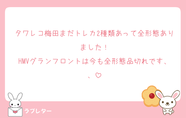 タワレコ梅田まだトレカ2種類あって全形態ありました！
HMVグランフロントは今も全形態品切れです、、