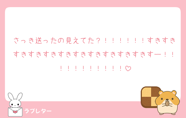 さっき送ったの見えてた？！！！！！！すきすきすきすきすきすきすきすきすきすきすきすー！！！！！！！！！！！