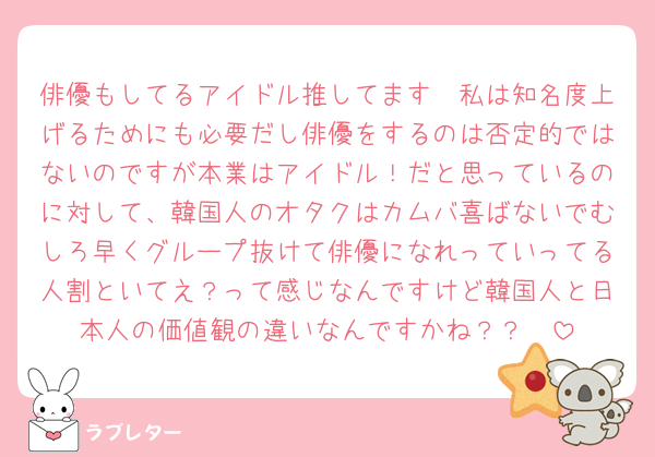 俳優もしてるアイドル推してます🥹私は知名度上げるためにも必要だし俳優をするのは否定的ではないのですが本業はアイドル！だと思っているのに対して、韓国人のオタクはカムバ喜ばないでむしろ早くグループ抜けて俳優になれっていってる人割といてえ？って感じなんですけど韓国人と日本人の価値観の違いなんですかね？？🥹