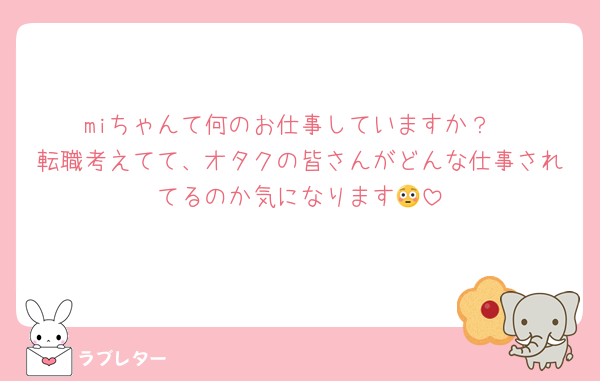 miちゃんて何のお仕事していますか？
転職考えてて、オタクの皆さんがどんな仕事されてるのか気になります😳