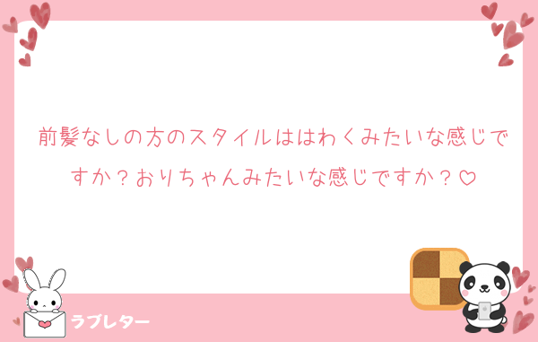 前髪なしの方のスタイルははわくみたいな感じですか？おりちゃんみたいな感じですか？