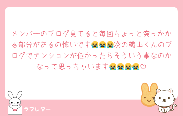 メンバーのブログ見てると毎回ちょっと突っかかる部分があるの怖いです😭😭😭次の織山くんのブログでテンションが低かったらそういう事なのかなって思っちゃいます😭😭😭😭