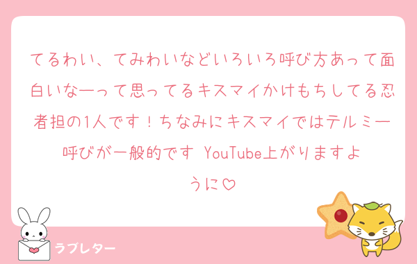 てるわい、てみわいなどいろいろ呼び方あって面白いなーって思ってるキスマイかけもちしてる忍者担の1人です！ちなみにキスマイではテルミー呼びが一般的です♡YouTube上がりますように