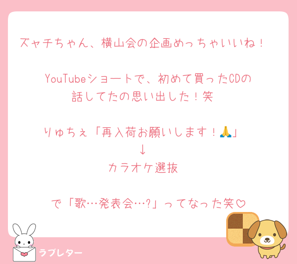 ズャチちゃん、横山会の企画めっちゃいいね！

YouTubeショートで、初めて買ったCDの話してたの思い出した！笑

りゅちぇ「再入荷お願いします！🙏」
↓
カラオケ選抜

で「歌…発表会…?」ってなった笑