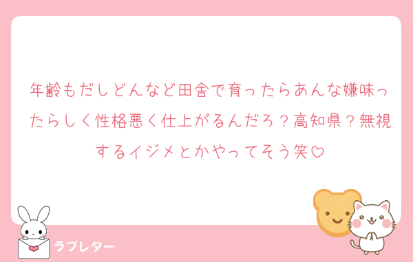 年齢もだしどんなど田舎で育ったらあんな嫌味ったらしく性格悪く仕上がるんだろ？高知県？無視するイジメとかやってそう笑