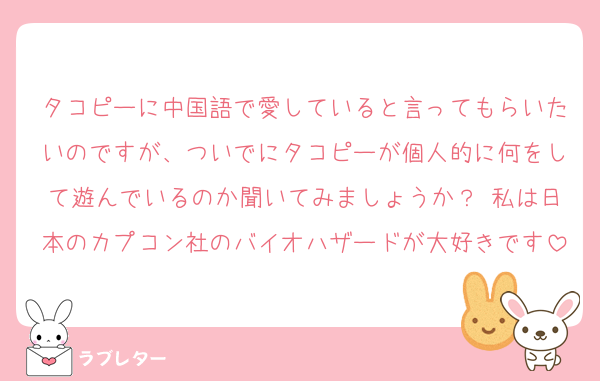 タコピーに中国語で愛していると言ってもらいたいのですが、ついでにタコピーが個人的に何をして遊んでいるのか聞いてみましょうか？ 私は日本のカプコン社のバイオハザードが大好きです