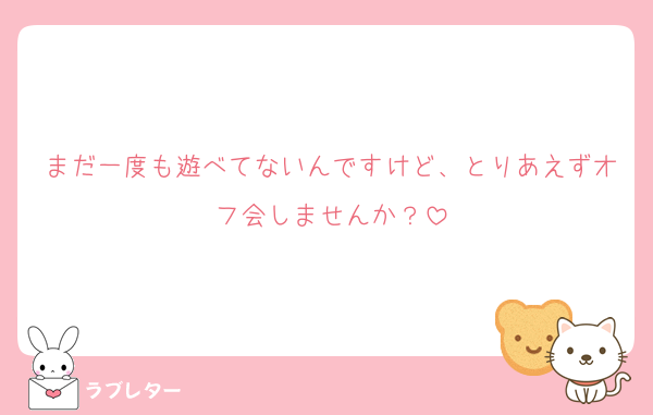 まだ一度も遊べてないんですけど、とりあえずオフ会しませんか？