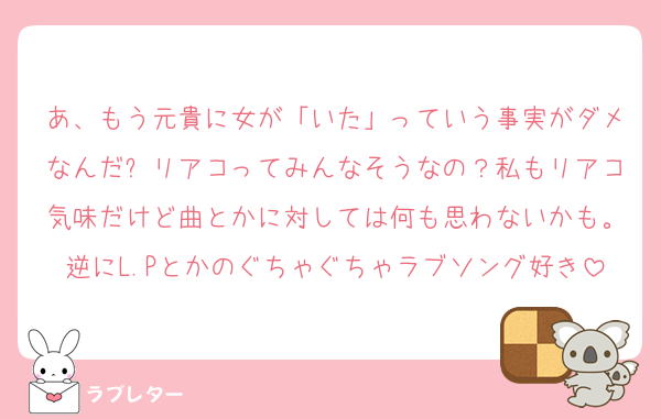 あ、もう元貴に女が「いた」っていう事実がダメなんだ❓リアコってみんなそうなの？私もリアコ気味だけど曲とかに対しては何も思わないかも。逆にL.Pとかのぐちゃぐちゃラブソング好き