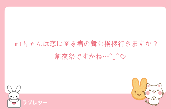 miちゃんは恋に至る病の舞台挨拶行きますか？  前夜祭ですかね…^_^