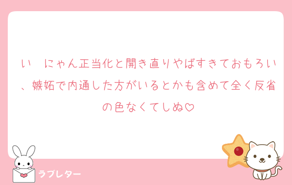 いゔにゃん正当化と開き直りやばすきておもろい、嫉妬で内通した方がいるとかも含めて全く反省の色なくてしぬ
