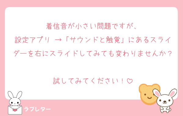 着信音が小さい問題ですが、
設定アプリ →「サウンドと触覚」にあるスライダーを右にスライドしてみても変わりませんか？
試してみてください！