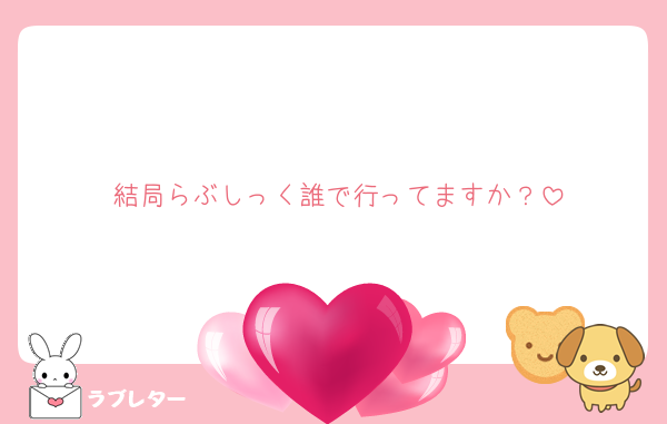 結局らぶしっく誰で行ってますか？