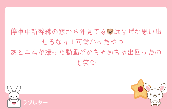停車中新幹線の窓から外見てる🐶はなぜか思い出せるなり！可愛かったやつ
あとニムが撮った動画がめちゃめちゃ出回ったのも笑