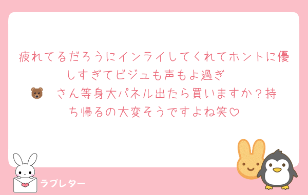 疲れてるだろうにインライしてくれてホントに優しすぎてビジュも声もよ過ぎ☺️
🐻‍❄️さん等身大パネル出たら買いますか？持ち帰るの大変そうですよね笑