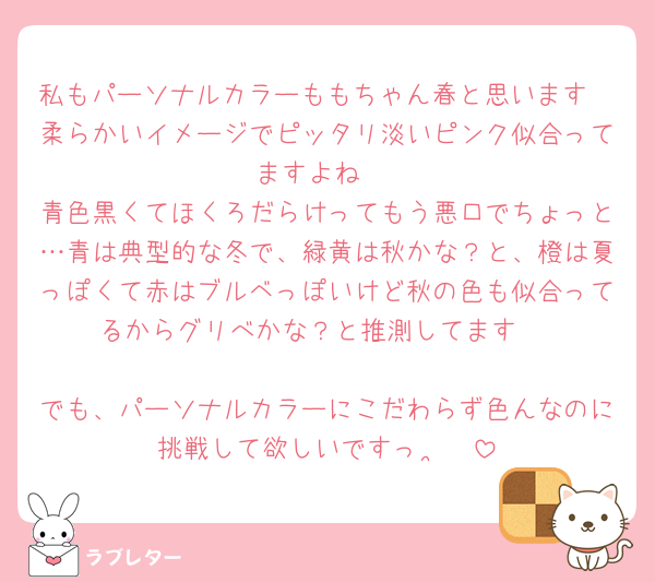 私もパーソナルカラーももちゃん春と思います🩷柔らかいイメージでピッタリ淡いピンク似合ってますよね☺️
青色黒くてほくろだらけってもう悪口でちょっと…青は典型的な冬で、緑黄は秋かな？と、橙は夏っぽくて赤はブルベっぽいけど秋の色も似合ってるからグリべかな？と推測してます☺️

でも、パーソナルカラーにこだわらず色んなのに挑戦して欲しいですっ  ̫ ♡