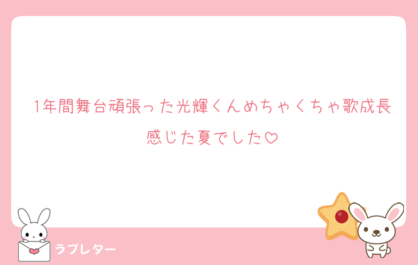 1年間舞台頑張った光輝くんめちゃくちゃ歌成長感じた夏でした