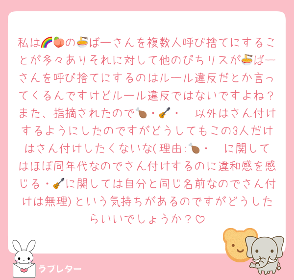 私は🌈🍑の🍜ばーさんを複数人呼び捨てにすることが多々ありそれに対して他のぴちリスが🍜ばーさんを呼び捨てにするのはルール違反だとか言ってくるんですけどルール違反ではないですよね？また、指摘されたので🍗・🎸・❄以外はさん付けするようにしたのですがどうしてもこの3人だけはさん付けしたくないな(理由:🍗・❄に関してはほぼ同年代なのでさん付けするのに違和感を感じる・🎸に関しては自分と同じ名前なのでさん付けは無理)という気持ちがあるのですがどうしたらいいでしょうか？