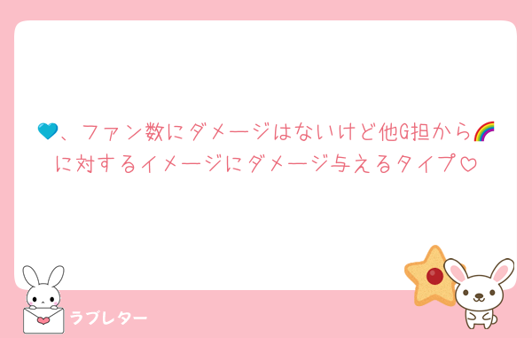 💙、ファン数にダメージはないけど他G担から🌈に対するイメージにダメージ与えるタイプ
