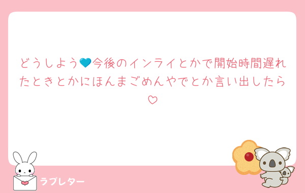 どうしよう💙今後のインライとかで開始時間遅れたときとかにほんまごめんやでとか言い出したら