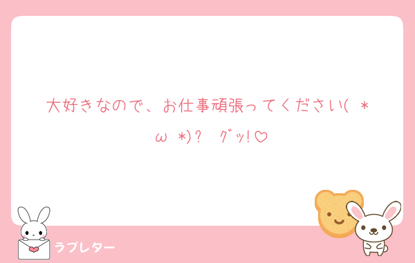 大好きなので、お仕事頑張ってください( *˙ω˙*)و ｸﾞｯ!