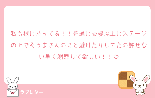 私も根に持ってる！！普通に必要以上にステージの上でそうまさんのこと避けたりしてたの許せない早く謝罪して欲しい！！