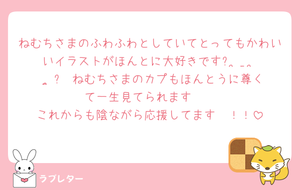 ねむちさまのふわふわとしていてとってもかわいいイラストがほんとに大好きですᐢ ̥_  ̫ _ ̥ᐢ♡ねむちさまのカプもほんとうに尊くて一生見てられます🥲
これからも陰ながら応援してます〜！！