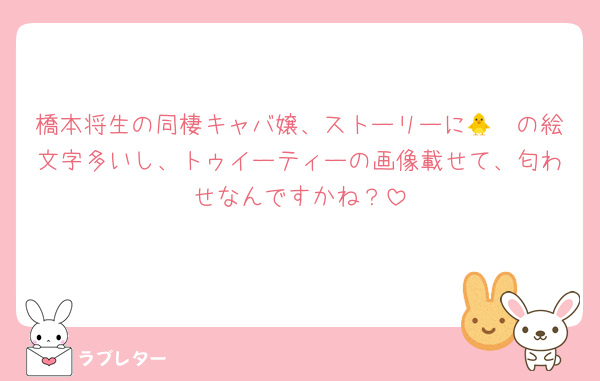 橋本将生の同棲キャバ嬢、ストーリーに🐥🩷の絵文字多いし、トゥイーティーの画像載せて、匂わせなんですかね？
