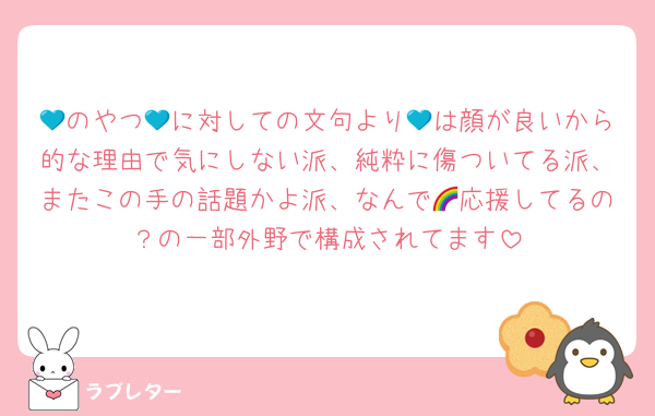 💙のやつ💙に対しての文句より💙は顔が良いから的な理由で気にしない派、純粋に傷ついてる派、またこの手の話題かよ派、なんで🌈応援してるの？の一部外野で構成されてます