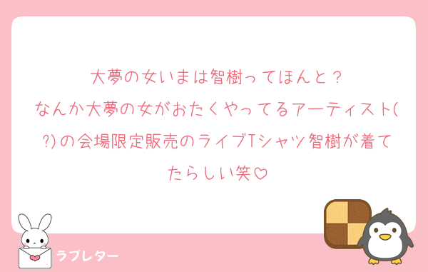 大夢の女いまは智樹ってほんと？
なんか大夢の女がおたくやってるアーティスト(?)の会場限定販売のライブTシャツ智樹が着てたらしい笑