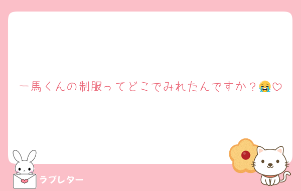 一馬くんの制服ってどこでみれたんですか？😭