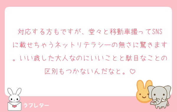 対応する方もですが、堂々と移動車撮ってSNSに載せちゃうネットリテラシーの無さに驚きます。いい歳した大人なのにいいことと駄目なことの区別もつかないんだなと。