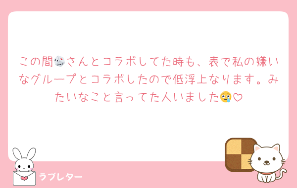 この間🎲さんとコラボしてた時も、表で私の嫌いなグループとコラボしたので低浮上なります。みたいなこと言ってた人いました😢