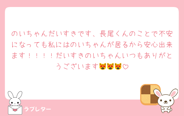 のいちゃんだいすきです、長尾くんのことで不安になっても私にはのいちゃんが居るから安心出来ます！！！！だいすきのいちゃんいつもありがとうございます😻😻😻