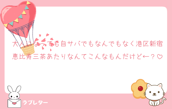 大人になっても自サバでもなんでもなく港区新宿恵比寿三茶あたりなんてこんなもんだけど←？