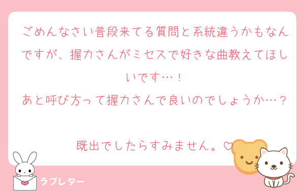 ごめんなさい普段来てる質問と系統違うかもなんですが、握力さんがミセスで好きな曲教えてほしいです…！
あと呼び方って握力さんで良いのでしょうか…？
既出でしたらすみません。